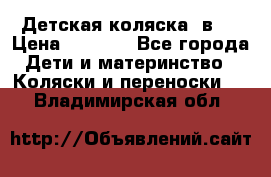 Детская коляска 3в1. › Цена ­ 6 500 - Все города Дети и материнство » Коляски и переноски   . Владимирская обл.